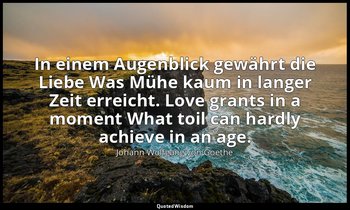 In einem Augenblick gewährt die Liebe Was Mühe kaum in langer Zeit erreicht. Lov — Johann Wolfgang von Goethe