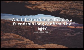 What ill-starr'd rage Divides a friendship long confirm'd by age? — Alexander Pope