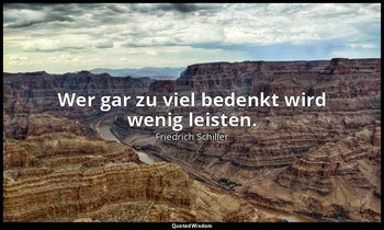 Wer gar zu viel bedenkt wird wenig leisten. — Friedrich Schiller