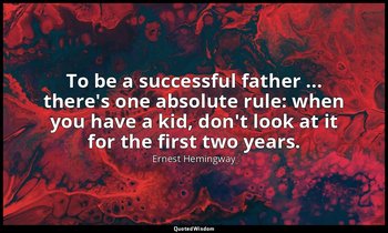 To be a successful father ... there's one absolute rule: when you have a kid, do — Ernest Hemingway