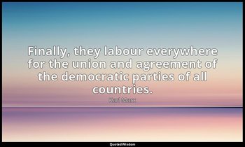 Finally, they labour everywhere for the union and agreement of the democratic pa — Karl Marx