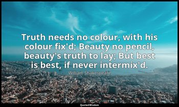 Truth needs no colour, with his colour fix'd; Beauty no pencil, beauty's truth t — William Shakespeare