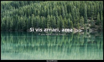 Si vis amari, ama. — If you want to be loved