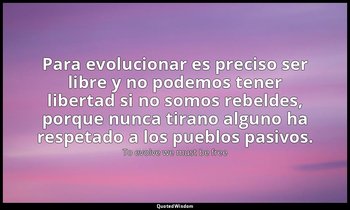 Para evolucionar es preciso ser libre y no podemos tener libertad si no somos re — To evolve we must be free