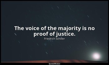 The voice of the majority is no proof of justice. — Friedrich Schiller
