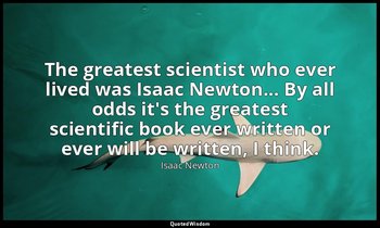 The greatest scientist who ever lived was Isaac Newton... By all odds it's the g — Isaac Newton