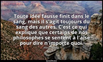 Toute idée fausse finit dans le sang, mais il s'agit toujours du sang des autres — Albert Camus