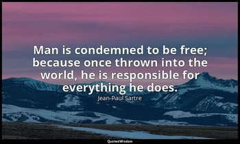 Man is condemned to be free; because once thrown into the world, he is responsib — Jean-Paul Sartre
