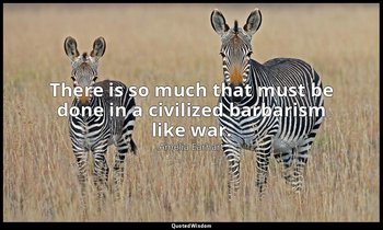 There is so much that must be done in a civilized barbarism like war. — Amelia Earhart