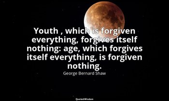 Youth , which is forgiven everything, forgives itself nothing: age, which forgiv — George Bernard Shaw