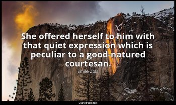 She offered herself to him with that quiet expression which is peculiar to a goo — Émile Zola