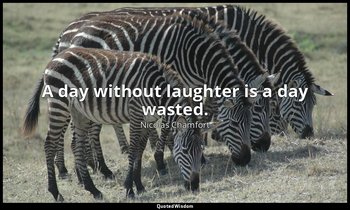 A day without laughter is a day wasted. — Nicolas Chamfort