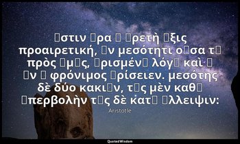 ἔστιν ἄρα ἡ ἀρετὴ ἕξις προαιρετική, ἐν μεσότητι οὖσα τῇ πρὸς ἡμᾶς, ὡρισμένῃ λόγῳ — Aristotle