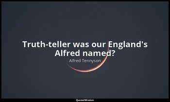 Truth-teller was our England's Alfred named? — Alfred Tennyson
