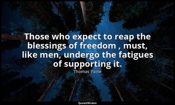 Those who expect to reap the blessings of freedom , must, like men, undergo the  — Thomas Paine
