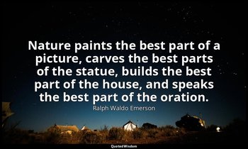Nature paints the best part of a picture, carves the best parts of the statue, b — Ralph Waldo Emerson