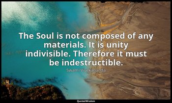 The Soul is not composed of any materials. It is unity indivisible. Therefore it — Swami Vivekananda