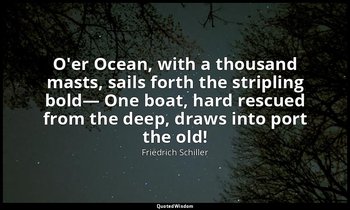 O'er Ocean, with a thousand masts, sails forth the stripling bold— One boat, har — Friedrich Schiller