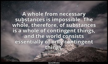 A whole from necessary substances is impossible. The whole, therefore, of substa — Immanuel Kant
