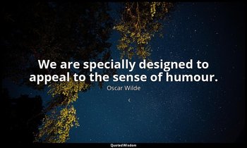 We are specially designed to appeal to the sense of humour. — Oscar Wilde