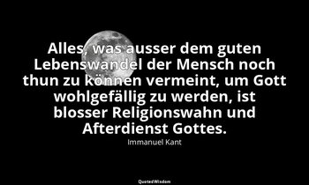 Alles, was ausser dem guten Lebenswandel der Mensch noch thun zu können vermeint — Immanuel Kant