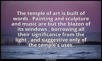 The temple of art is built of words . Painting and sculpture and music are but t — Josiah Gilbert Holland