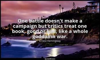 One battle doesn't make a campaign but critics treat one book, good or bad, like — Ernest Hemingway
