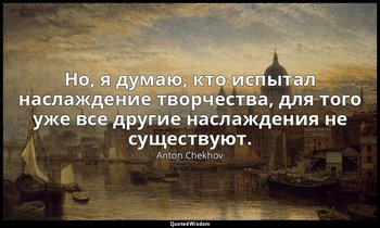 Но, я думаю, кто испытал наслаждение творчества, для того уже все другие наслажд — Anton Chekhov