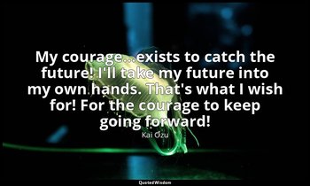 My courage...exists to catch the future! I'll take my future into my own hands.  — Kai Ozu