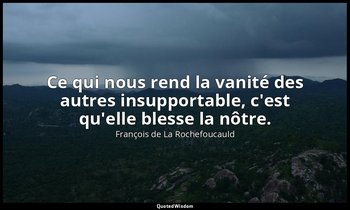Ce qui nous rend la vanité des autres insupportable, c'est qu'elle blesse la nôt — François de La Rochefoucauld