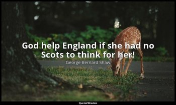 God help England if she had no Scots to think for her! — George Bernard Shaw