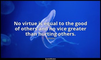 No virtue is equal to the good of others and no vice greater than hurting others — Tulsidas
