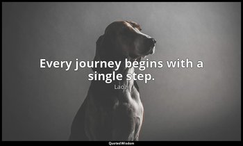 Every journey begins with a single step. — Laozi