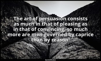 The art of persuasion consists as much in that of pleasing as in that of convinc — Blaise Pascal