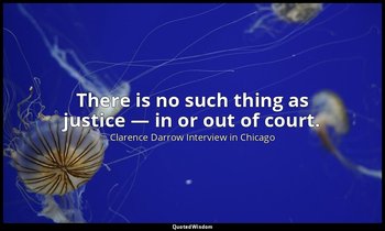 There is no such thing as justice — in or out of court. — Clarence Darrow Interview in Chicago
