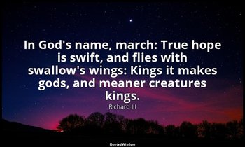 In God's name, march: True hope is swift, and flies with swallow's wings: Kings  — Richard III
