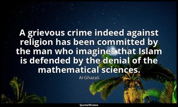 A grievous crime indeed against religion has been committed by the man who imagi — Al-Ghazali