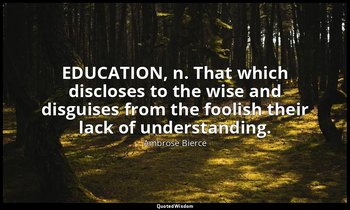 EDUCATION, n. That which discloses to the wise and disguises from the foolish th — Ambrose Bierce