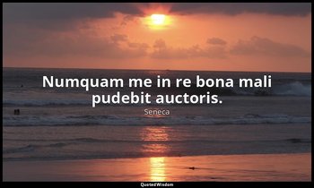 Numquam me in re bona mali pudebit auctoris. — Seneca
