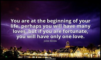 You are at the beginning of your life, perhaps you will have many loves, but if  — Jolee Bindo
