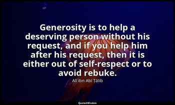 Generosity is to help a deserving person without his request, and if you help hi — Alī ibn Abī Ṭālib