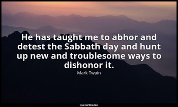 He has taught me to abhor and detest the Sabbath day and hunt up new and trouble — Mark Twain