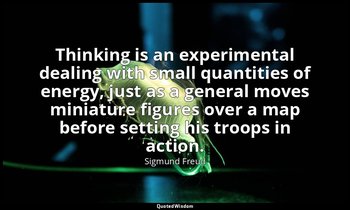 Thinking is an experimental dealing with small quantities of energy, just as a g — Sigmund Freud