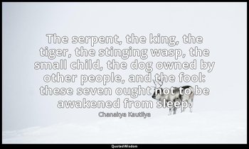 The serpent, the king, the tiger, the stinging wasp, the small child, the dog ow — Chanakya Kautilya