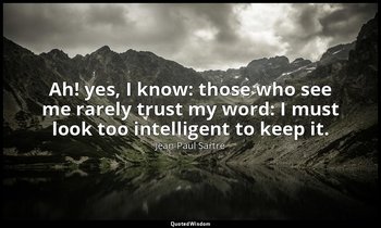 Ah! yes, I know: those who see me rarely trust my word: I must look too intellig — Jean-Paul Sartre