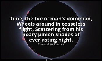 Time, the foe of man's dominion, Wheels around in ceaseless flight, Scattering f — Thomas Love Peacock