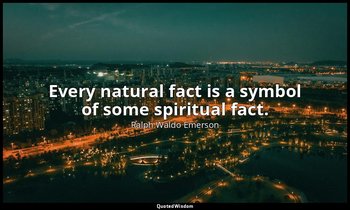 Every natural fact is a symbol of some spiritual fact. — Ralph Waldo Emerson