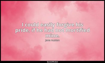 I could easily forgive his pride, if he had not mortified mine. — Jane Austen