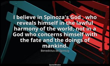 I believe in Spinoza's God , who reveals himself in the lawful harmony of the wo — Benedictus de Spinoza