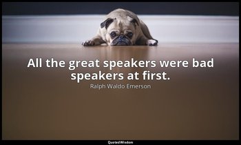 All the great speakers were bad speakers at first. — Ralph Waldo Emerson